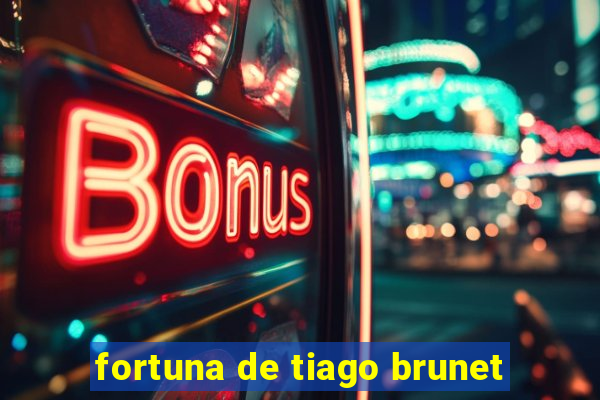 fortuna de tiago brunet